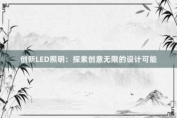 创新LED照明：探索创意无限的设计可能