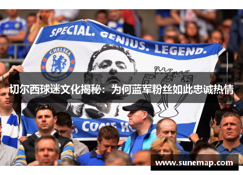 切尔西球迷文化揭秘：为何蓝军粉丝如此忠诚热情