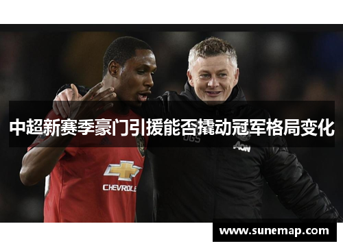 中超新赛季豪门引援能否撬动冠军格局变化