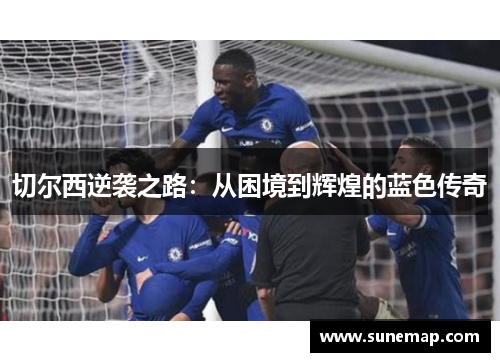 切尔西逆袭之路：从困境到辉煌的蓝色传奇