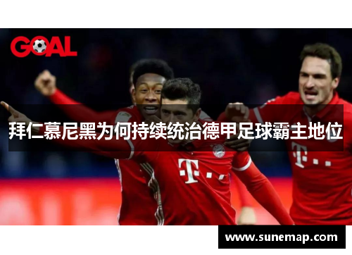 拜仁慕尼黑为何持续统治德甲足球霸主地位