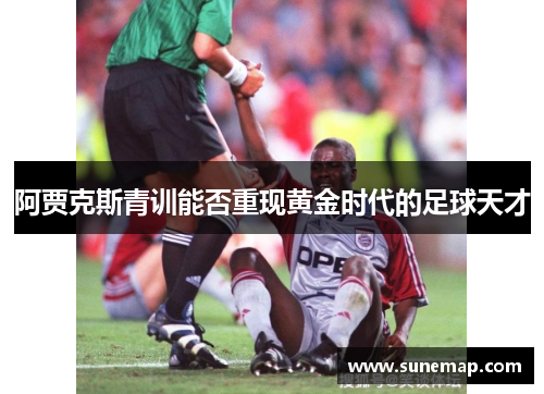 阿贾克斯青训能否重现黄金时代的足球天才