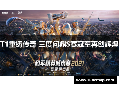 T1重铸传奇 三度问鼎S赛冠军再创辉煌