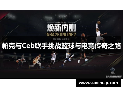 帕克与Ceb联手挑战篮球与电竞传奇之路