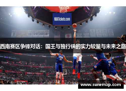 西南赛区争锋对话：国王与独行侠的实力较量与未来之路