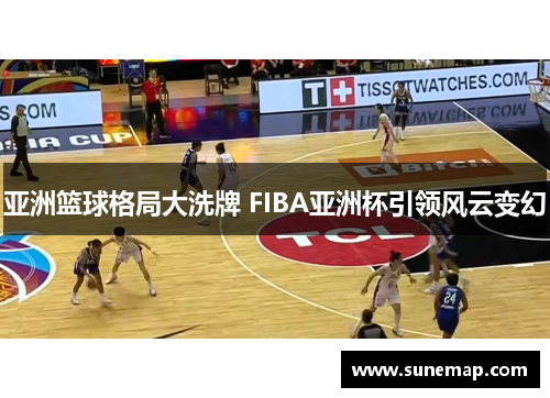 亚洲篮球格局大洗牌 FIBA亚洲杯引领风云变幻