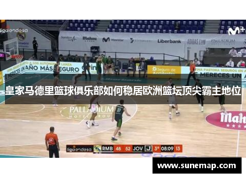 皇家马德里篮球俱乐部如何稳居欧洲篮坛顶尖霸主地位