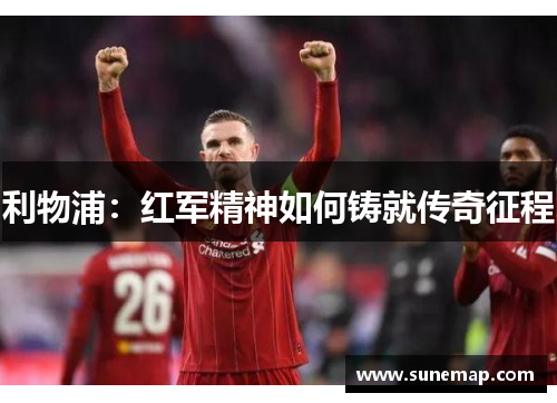 利物浦：红军精神如何铸就传奇征程