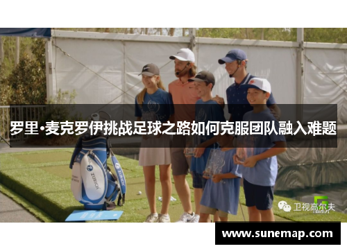 罗里·麦克罗伊挑战足球之路如何克服团队融入难题