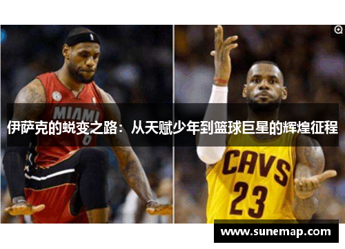 伊萨克的蜕变之路：从天赋少年到篮球巨星的辉煌征程