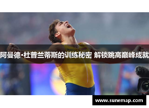 阿曼德·杜普兰蒂斯的训练秘密 解锁跳高巅峰成就
