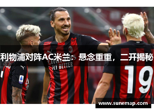 利物浦对阵AC米兰：悬念重重，二开揭秘