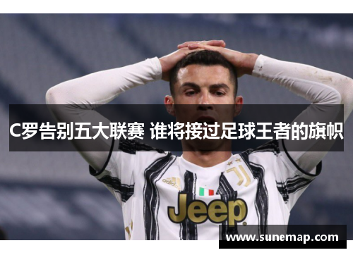 C罗告别五大联赛 谁将接过足球王者的旗帜