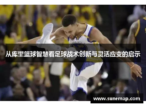 从库里篮球智慧看足球战术创新与灵活应变的启示