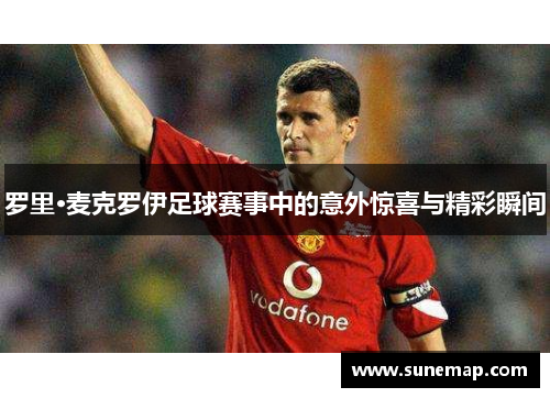 罗里·麦克罗伊足球赛事中的意外惊喜与精彩瞬间