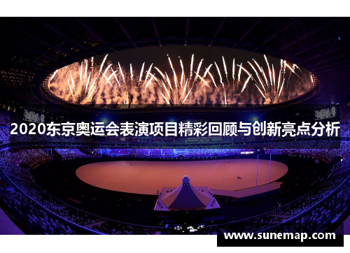 2020东京奥运会表演项目精彩回顾与创新亮点分析