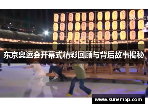 东京奥运会开幕式精彩回顾与背后故事揭秘