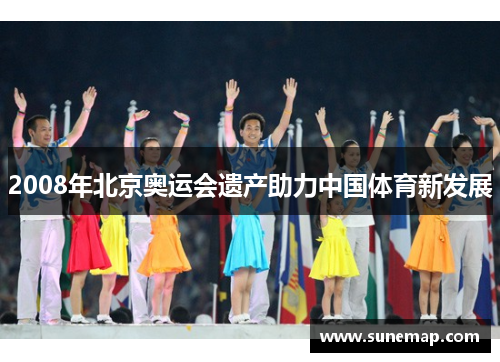 2008年北京奥运会遗产助力中国体育新发展