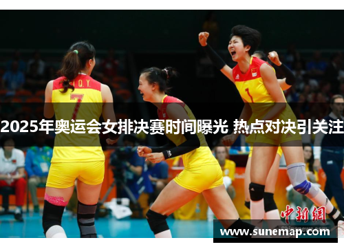 2025年奥运会女排决赛时间曝光 热点对决引关注