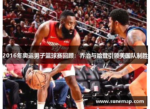 2016年奥运男子篮球赛回顾：乔治与哈登引领美国队制胜