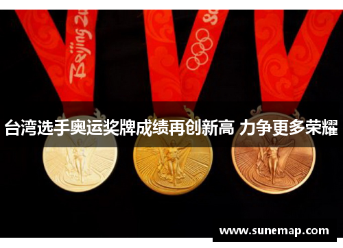 台湾选手奥运奖牌成绩再创新高 力争更多荣耀